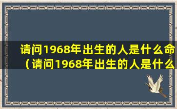 请问1968年出生的人是什么命（请问1968年出生的人是什么命格）