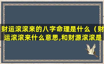 财运滚滚来的八字命理是什么（财运滚滚来什么意思,和财源滚滚是一个意思吗）